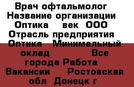 Врач-офтальмолог › Название организации ­ Оптика 21 век, ООО › Отрасль предприятия ­ Оптика › Минимальный оклад ­ 40 000 - Все города Работа » Вакансии   . Ростовская обл.,Донецк г.